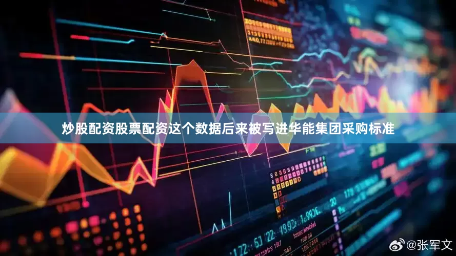 炒股配资股票配资这个数据后来被写进华能集团采购标准