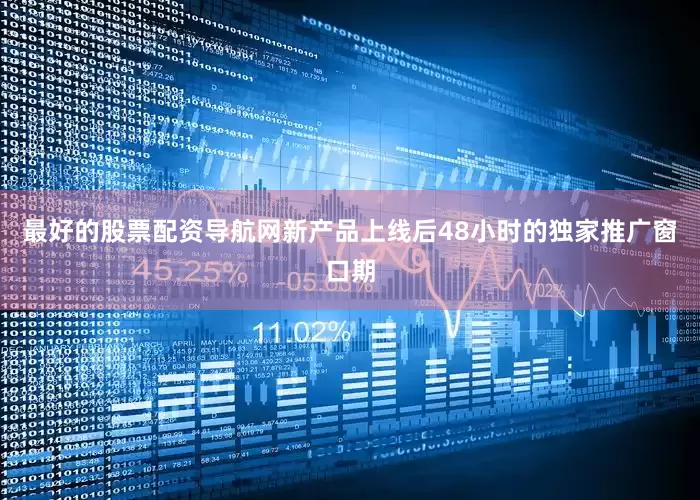 最好的股票配资导航网新产品上线后48小时的独家推广窗口期