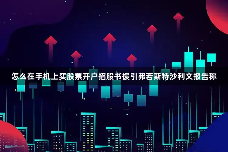 怎么在手机上买股票开户　　招股书援引弗若斯特沙利文报告称