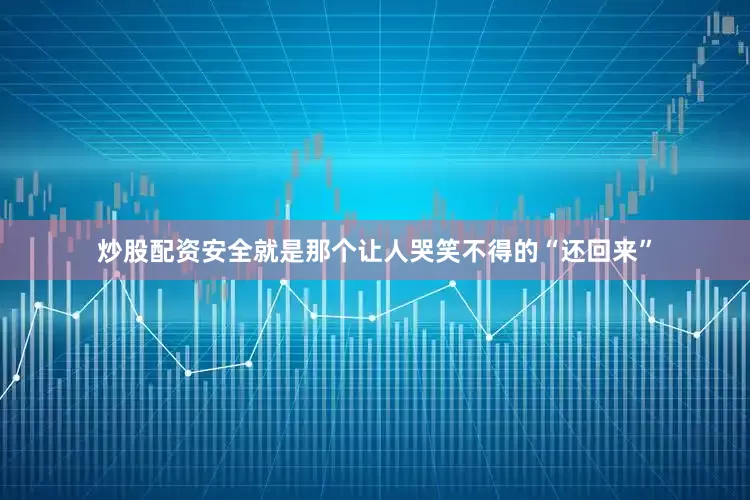炒股配资安全就是那个让人哭笑不得的“还回来”