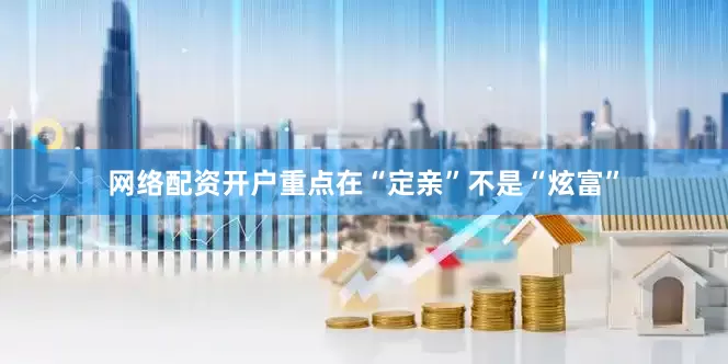 网络配资开户重点在“定亲”不是“炫富”