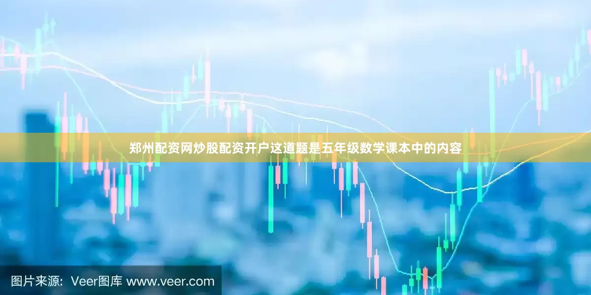 郑州配资网炒股配资开户这道题是五年级数学课本中的内容
