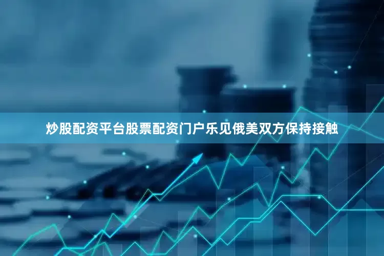 炒股配资平台股票配资门户乐见俄美双方保持接触